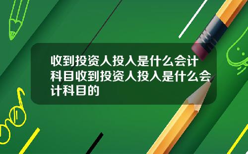 收到投資人投入是什麽會計科目收到投資人投入是什麽會計科目的