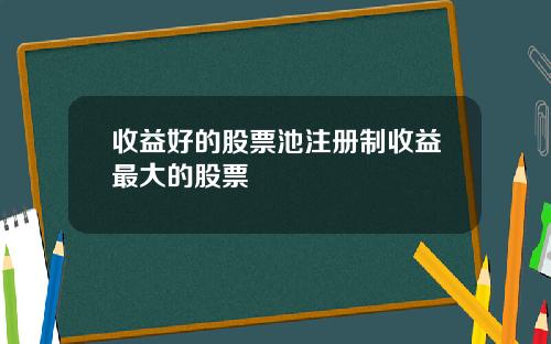 收益好的股票池注册制收益最大的股票