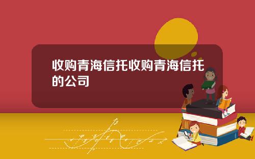 收購青海信托收購青海信托的公司