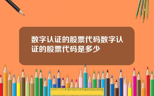 数字认证的股票代码数字认证的股票代码是多少