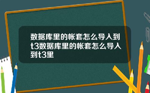 數據庫裡的帳套怎麽導入到t3數據庫裡的帳套怎麽導入到t3裡