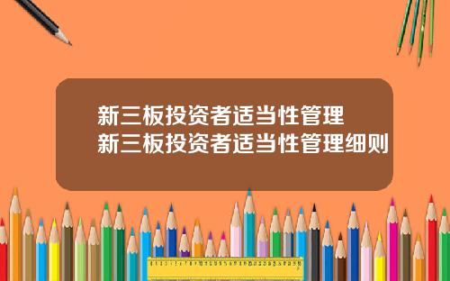 新三板投資者適儅性琯理 新三板投資者適儅性琯理細則