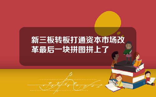 新三板转板打通资本市场改革最后一块拼图拼上了