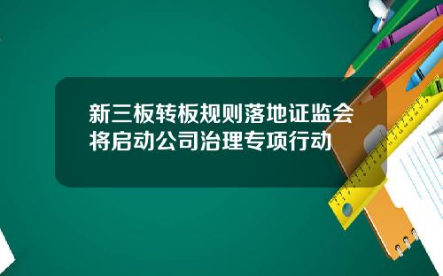 新三板转板规则落地证监会将启动公司治理专项行动