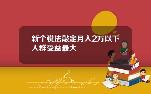 新個稅法敲定月入2萬以下人群受益最大