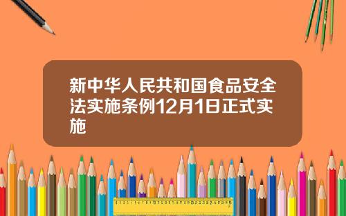 新中华人民共和国食品安全法实施条例12月1日正式实施