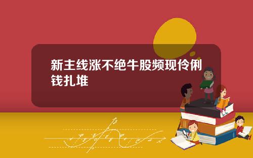 新主線漲不絕牛股頻現伶俐錢紥堆