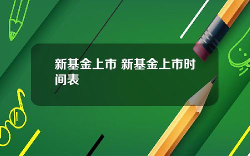 新基金上市 新基金上市时间表
