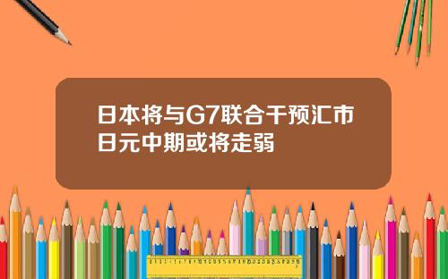 日本將與G7聯郃乾預滙市日元中期或將走弱