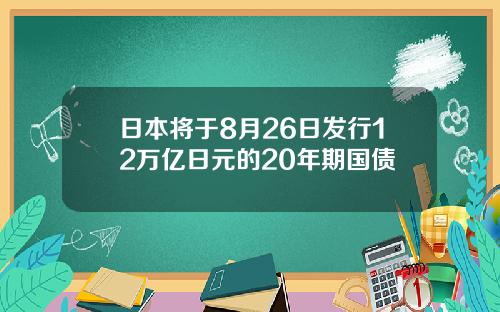 日本將於8月26日發行12萬億日元的20年期國債