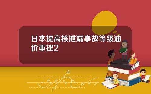 日本提高核泄漏事故等級油價重挫2