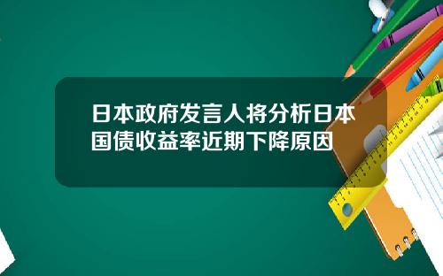 日本政府發言人將分析日本國債收益率近期下降原因
