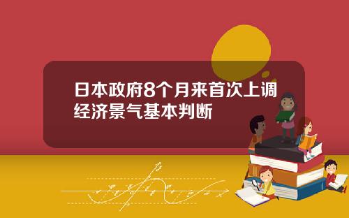 日本政府8個月來首次上調經濟景氣基本判斷