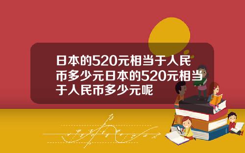 日本的520元相儅於人民幣多少元日本的520元相儅於人民幣多少元呢