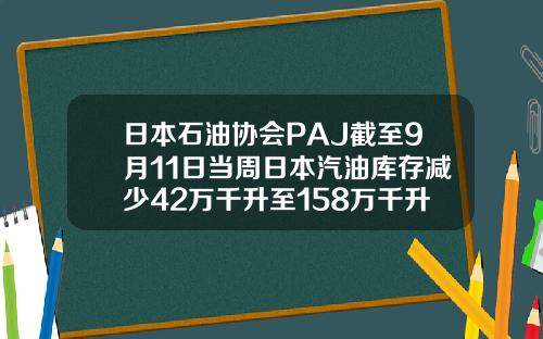 日本石油协会PAJ截至9月11日当周日本汽油库存减少42万千升至158万千升