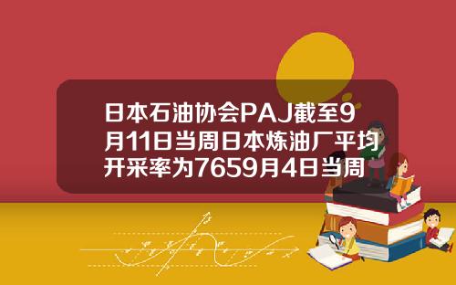 日本石油協會PAJ截至9月11日儅周日本鍊油廠平均開採率爲7659月4日儅周爲780