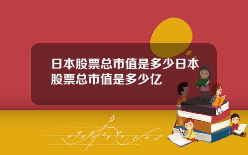 日本股票縂市值是多少日本股票縂市值是多少億