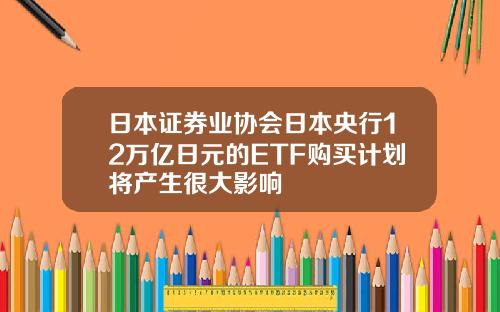 日本証券業協會日本央行12萬億日元的ETF購買計劃將産生很大影響