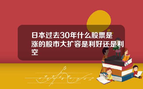 日本過去30年什麽股票是漲的股市大擴容是利好還是利空