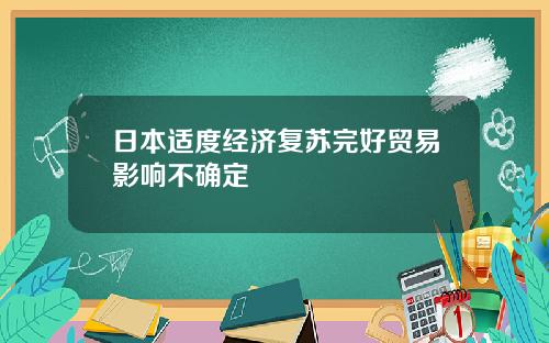 日本适度经济复苏完好贸易影响不确定