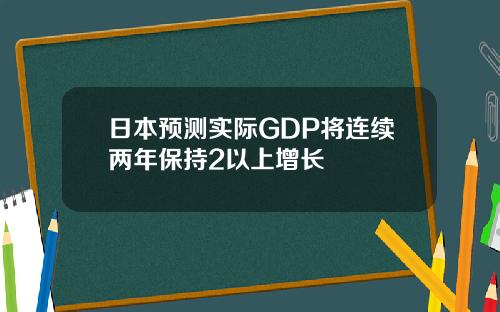 日本预测实际GDP将连续两年保持2以上增长