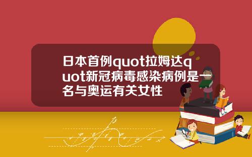 日本首例quot拉姆達quot新冠病毒感染病例是一名與奧運有關女性