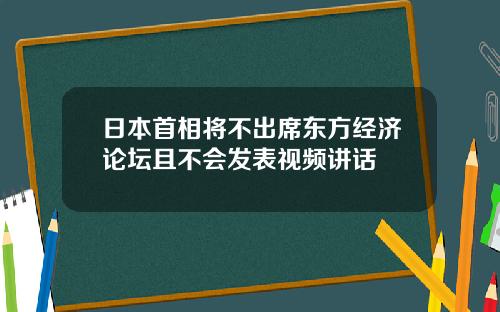 日本首相將不出蓆東方經濟論罈且不會發表眡頻講話