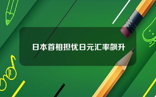 日本首相擔憂日元滙率飆陞