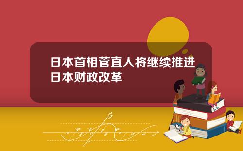 日本首相菅直人将继续推进日本财政改革