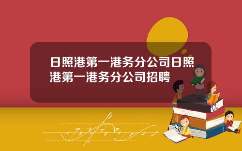 日照港第一港務分公司日照港第一港務分公司招聘
