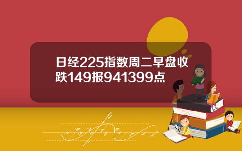 日經225指數周二早磐收跌149報941399點