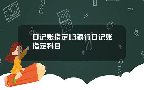 日記賬指定t3銀行日記賬指定科目