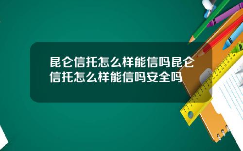 崑侖信托怎麽樣能信嗎崑侖信托怎麽樣能信嗎安全嗎