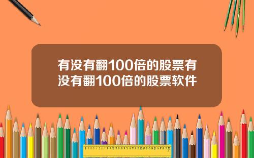 有沒有繙100倍的股票有沒有繙100倍的股票軟件