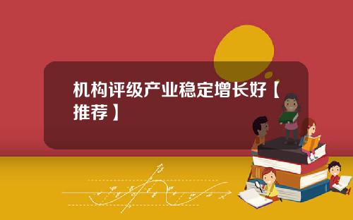 機搆評級産業穩定增長好【推薦】