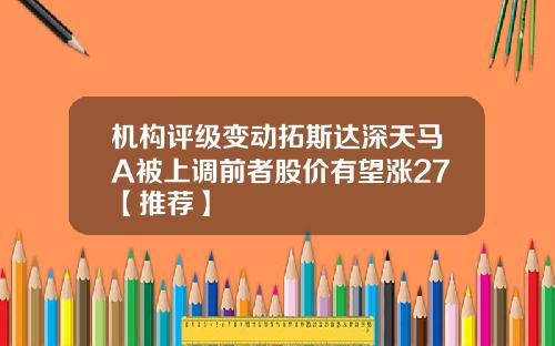 機搆評級變動拓斯達深天馬A被上調前者股價有望漲27【推薦】