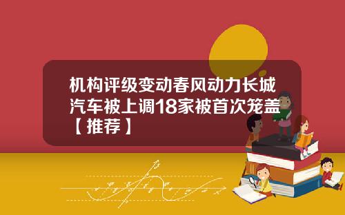 机构评级变动春风动力长城汽车被上调18家被首次笼盖【推荐】
