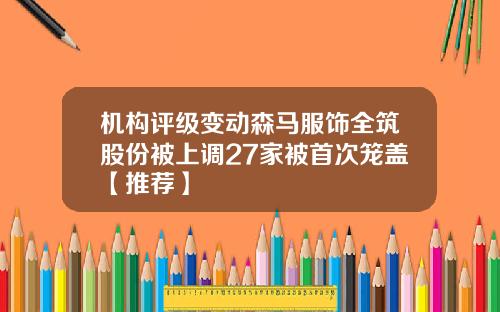 机构评级变动森马服饰全筑股份被上调27家被首次笼盖【推荐】
