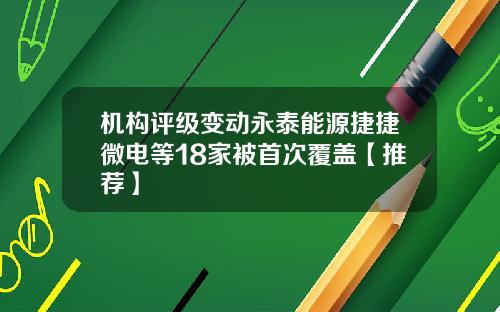 機搆評級變動永泰能源捷捷微電等18家被首次覆蓋【推薦】