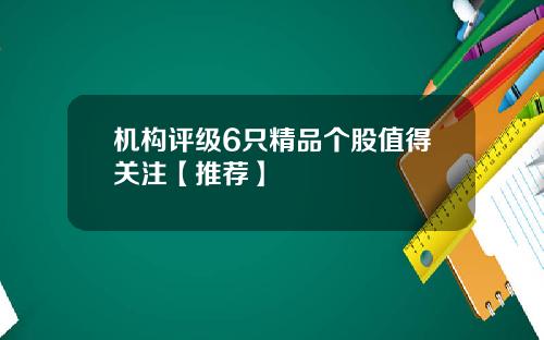 机构评级6只精品个股值得关注【推荐】