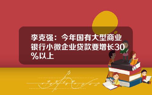 李克强：今年国有大型商业银行小微企业贷款要增长30%以上