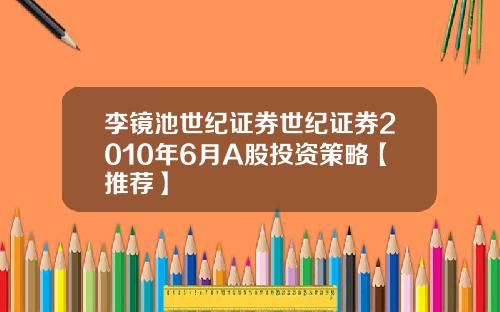 李镜池世纪证券世纪证券2010年6月A股投资策略【推荐】