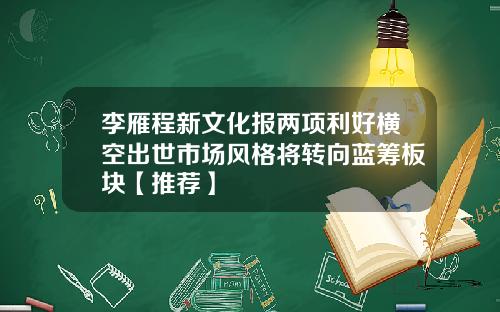 李雁程新文化報兩項利好橫空出世市場風格將轉曏藍籌板塊【推薦】