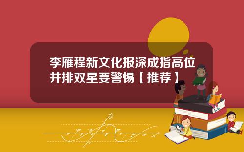 李雁程新文化报深成指高位并排双星要警惕【推荐】