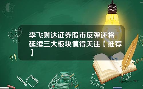 李飛財達証券股市反彈還將延續三大板塊值得關注【推薦】