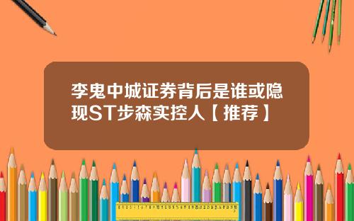 李鬼中城証券背後是誰或隱現ST步森實控人【推薦】