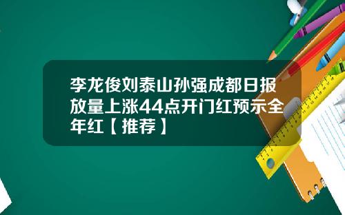 李龍俊劉泰山孫強成都日報放量上漲44點開門紅預示全年紅【推薦】