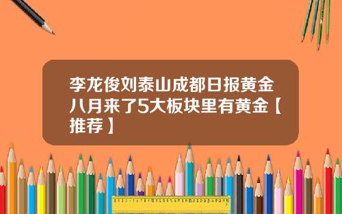 李龍俊劉泰山成都日報黃金八月來了5大板塊裡有黃金【推薦】