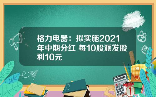 格力电器：拟实施2021年中期分红 每10股派发股利10元