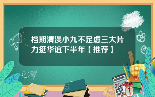 档期清淡小九不足慮三大片力挺華誼下半年【推薦】